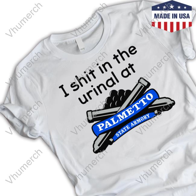 I Shit In The Urinal At Palmetto State Armory Tee