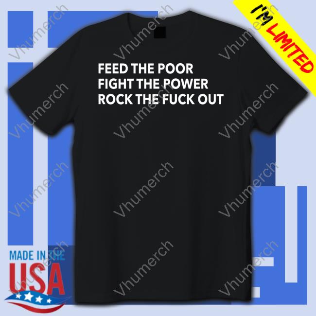 Tom Morello Feed The Poor Fight The Power Rock The Fuck Out Tee