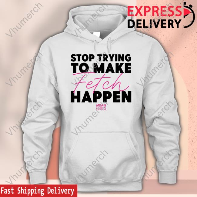 Mean Girls Stop Trying To Make Fetch Happen New Shirt