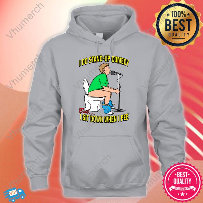 Shirts That Go Hard I Do Stand-Up Comedy But I Sit Down When I Pee T Shirts