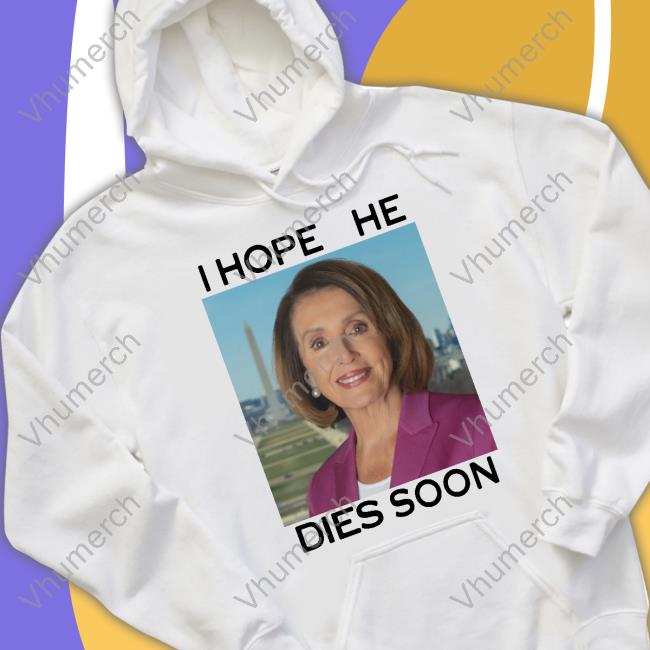 I Hope She Dies Soon Shirts Nancy Pelosi