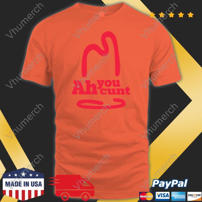 Shirts That Go Hard Ah You Cunt Tee Shirtsthtgohard