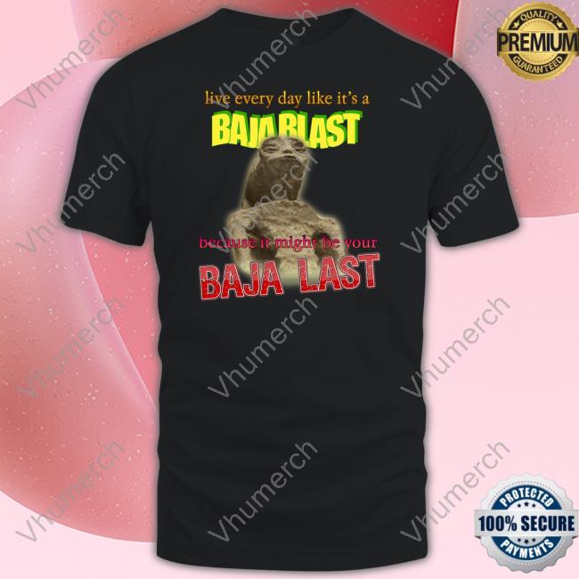 Live Every Day Like Its A Baja Blast Because It Might Be Your Baja Last Mexican Alien Meme New Shirt