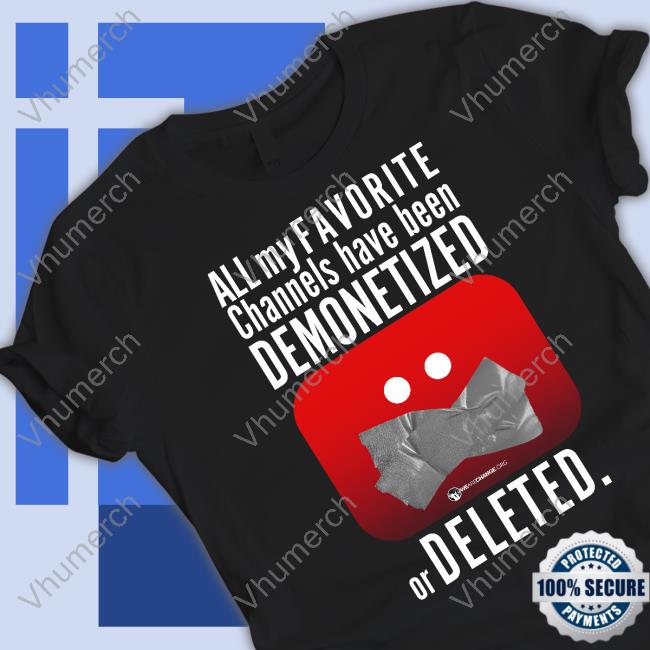 All My Favorite Channels Have Been Demonetized Or Deleted Shirts