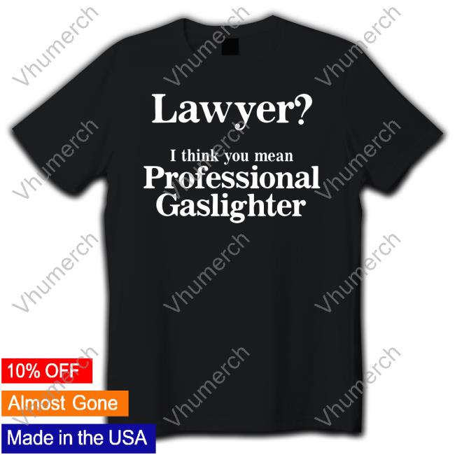 Gotfunnymerch Lawyer I Think You Mean Professional Gaslighter Funny Shirt