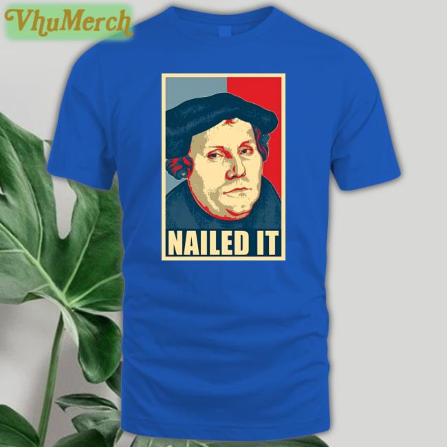 Reformation Day Martin Luther Nailed It Shirt