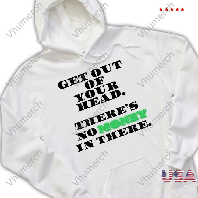 Feels So Good Get Out Your Head There's No Money In There New Shirt
