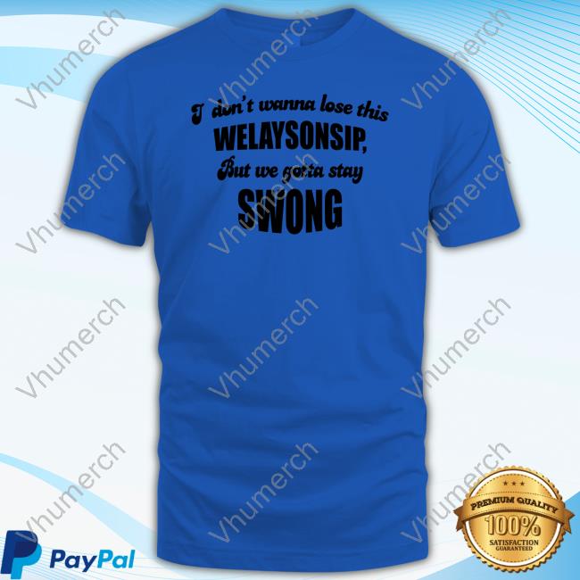 Otis Brister I Don't Wanna Lose This Welaysonsip But We Gotta Stay Swong New Shirt