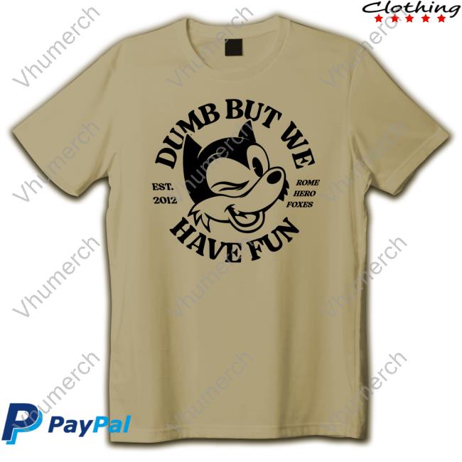 Romeherofoxes Dumb But We Have Fun Shirt