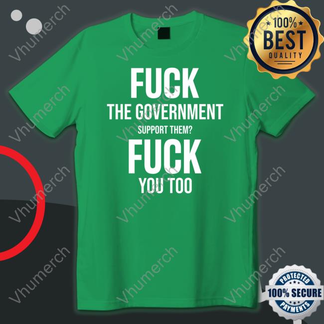 Fuck The Government Support Them Fuck You Too New Shirt