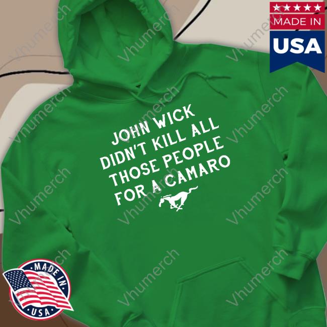 Mustang Guy John Wick Didn't Kill All Those People For A Camaro New Shirt