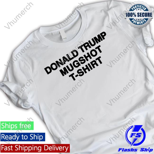 Shirts That Go Hard Donald Trump Mugshot T-Shirt T Shirt