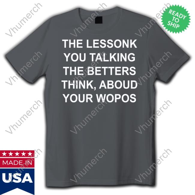 The Lessonk You Talking The Betters Think Aboud Your Wopos Long Sleeve Tee Shirt Translatedtees The Lessonk You Talking The Betters Think Aboud Your Wopos Sweatshirt