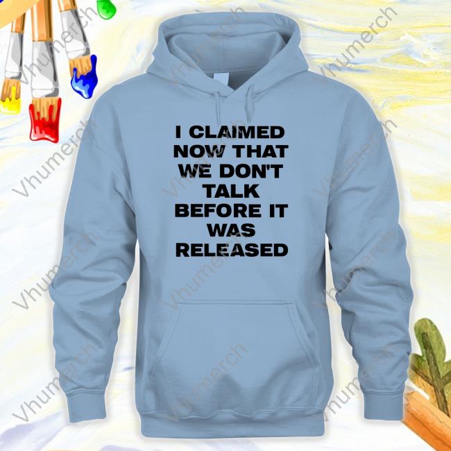 I Claimed Now That We Don't Talk Before It Was Released Funny Shirt