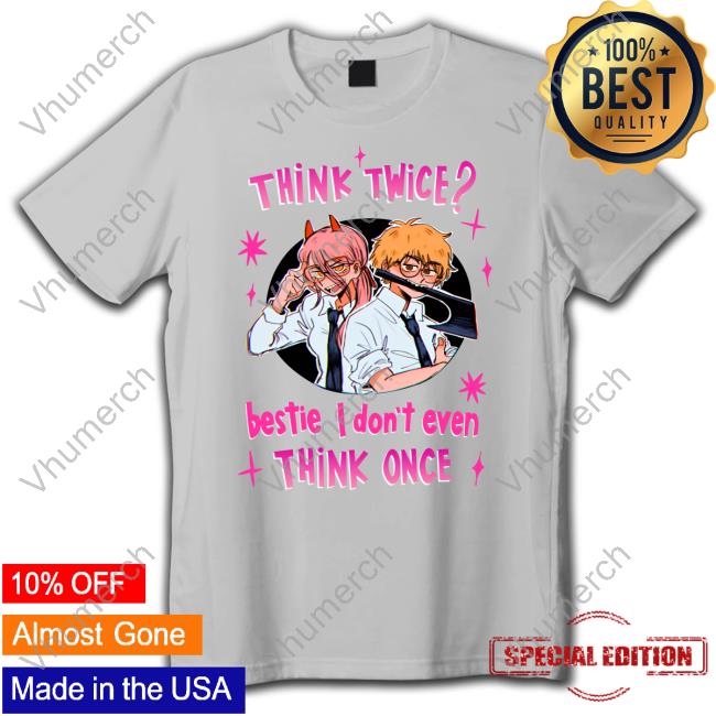 Think Twice Bestie I Don't Even Think Once Tee Think Twice Bestie I Don't Even Think Once Hoodie