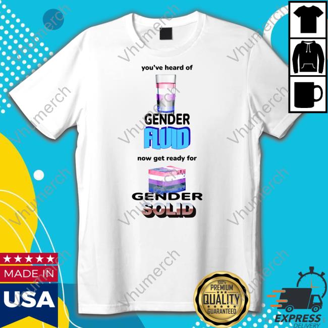 You've Heard Of Gender Fluid Now Get Ready For Gender Solid Shirt Gotfunnymerch You've Heard Of Gender Fluid