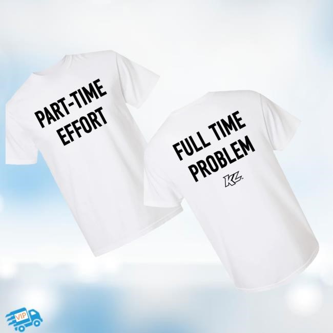Official Kyle Larson Merch Shop Store Part-Time Effort, Full Time Problem T Shirt