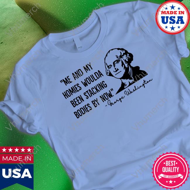 Me And My Homies Woulda Been Stacking Bodies By Now Tee Shirt Clown World Store
