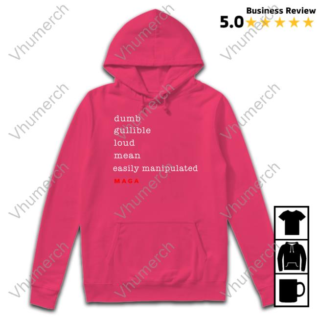 Dumb Gullible Loud Mean Easily Manipulated Maga New Shirt Hawkmerch Store Dumb Gullible Loud Mean Easily Manipulated Maga Tee Shirt