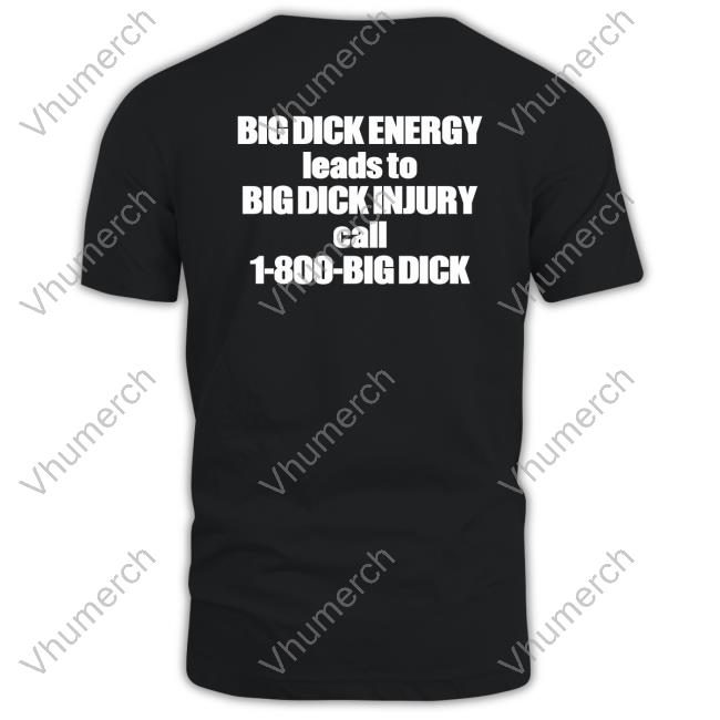 Big Dick Energy Leads To Big Dick Injury Call 1 800 Big Dick Official Shirt Good Shirts Merch