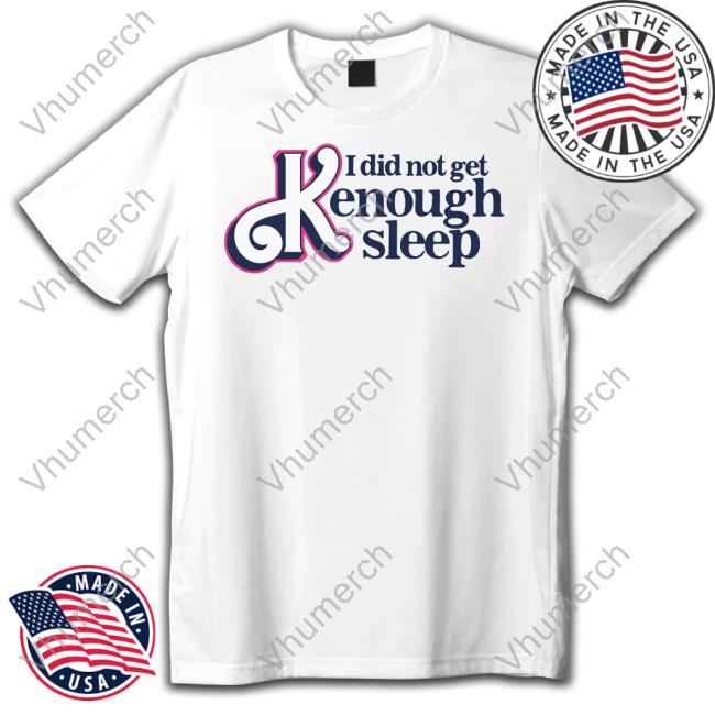 I Did Not Get Kenough Sleep Funny T Shirt