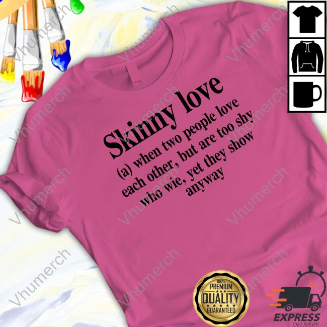 Translatedtees Skinny Love When Two People Love Each Other, But Are Too Shy Who Wie Yet They Show Anyway T Shirt