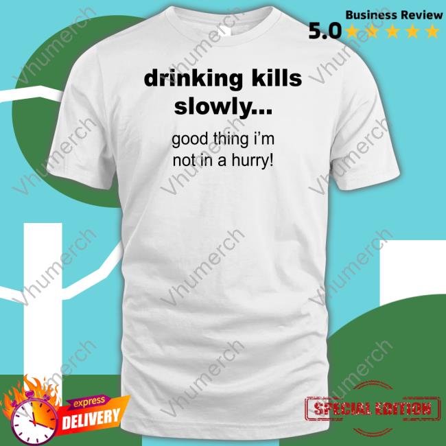 Drinking Kills Slowly Good Thing I'm Not In A Hurry Long Sleeved T-Shirt