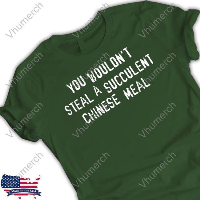 You Wouldn't Steal A Succulent Chinese Meal Tee