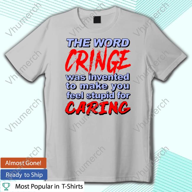 Goodshirts Store The Word Cringe Was Invented To Make You Feel Stupid For Caring Official Long Sleeve T Shirt