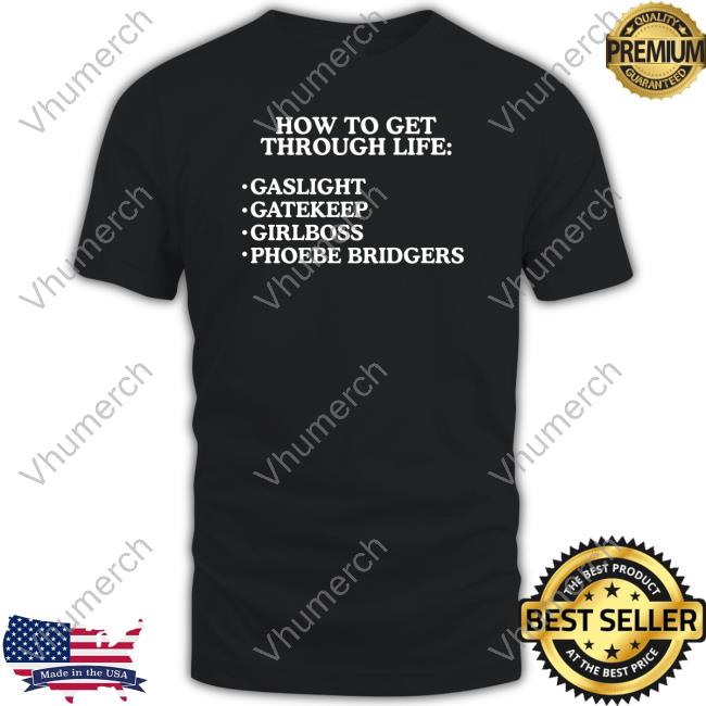 Shirts That Go Hard How To Get Through Life Gaslight Gatekeep Girlboss Phoebe Bridgers T Shirt