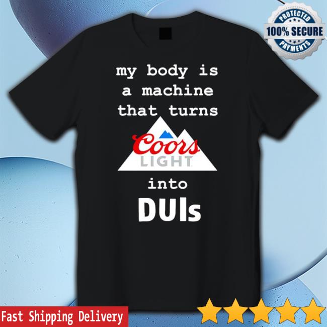 My Body Is A Machine That Turns Coors Light Into Duis Official