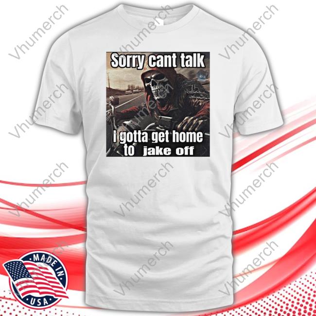 Memes Sorry Cant Talk I Gotta Get Home To Jake Off Tee Shirt