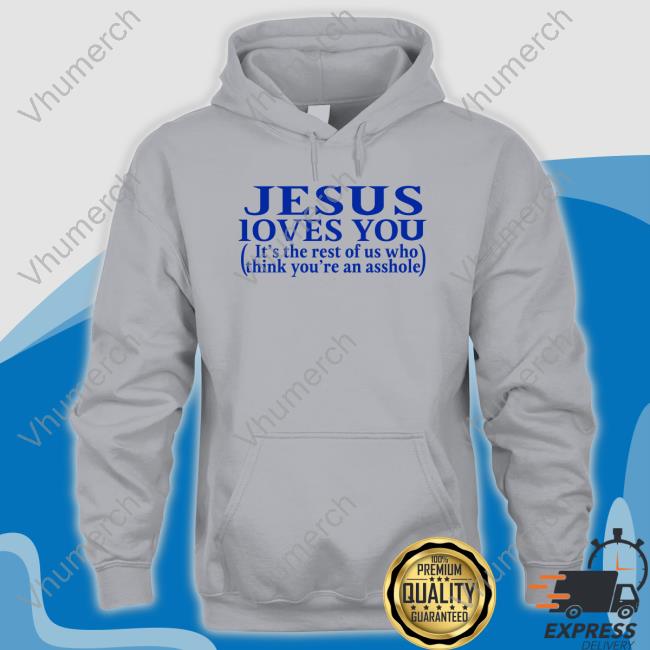 Jesus Loves You It's The Rest Of Us Who Think You're An Asshole Shirt Shirts That Go Hard
