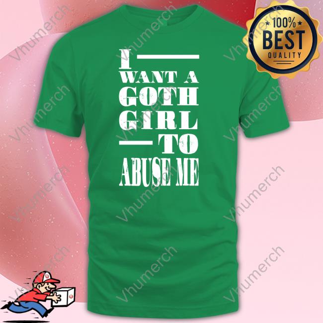 Niceshirtthanks I Want A Goth Girl To Abuse Me Shirt Niceshirtthanks I Want A Goth Girl To Abuse Me T Shirt