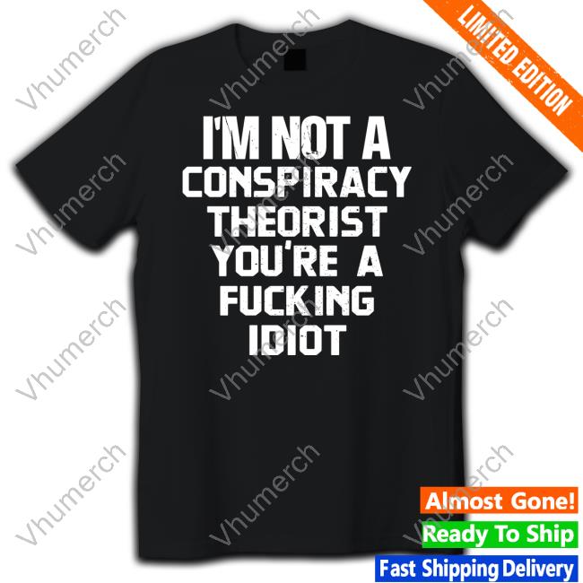 I'm Not A Conspiracy Theorist You're A Fucking Idiot Hoodie