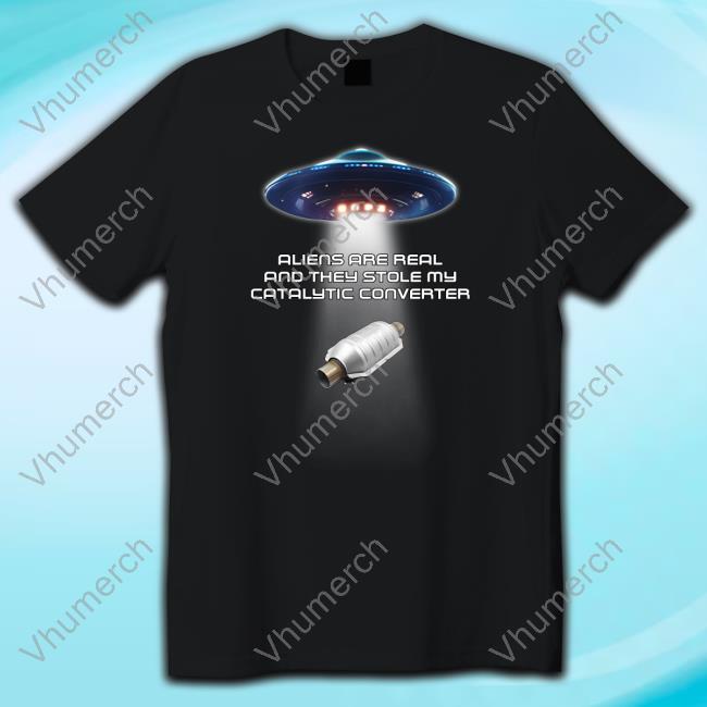 Official Aliens Are Real And They Stole My Catalytic Converter Hoodie Shitheadsteve Merch