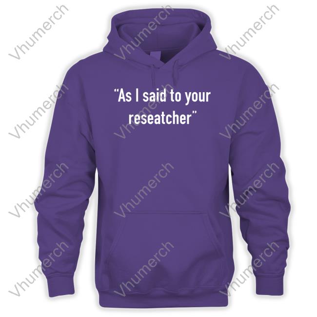 As I Said To Your Researcher Shirts