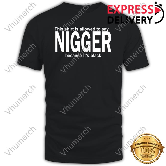 This Shirt Is Allowed To Say Nigger Because It's Black Shirts