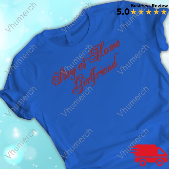 Stay At Home Girlfriend Shirt Stay At Home Girlfriend New Shirt Thegoodshirts