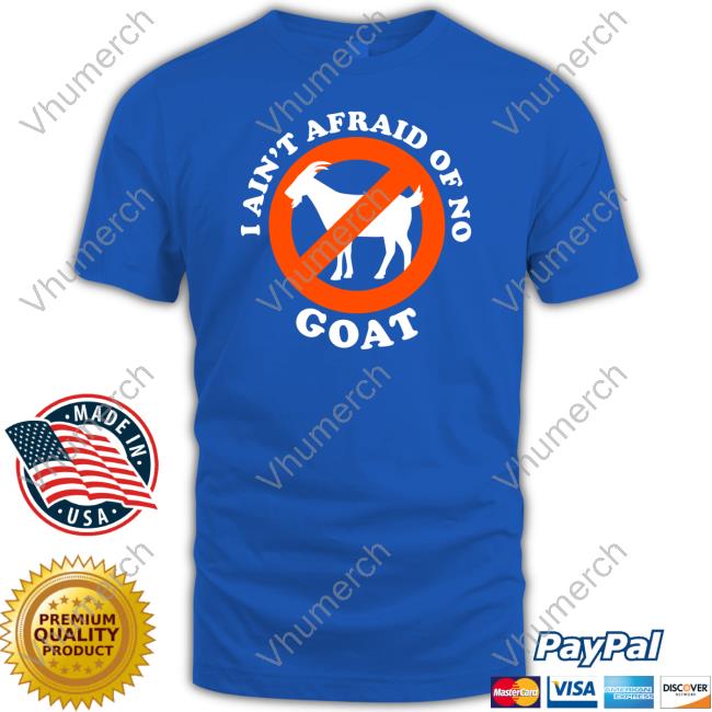 I Ain't Afraid Of No Goat T Shirt