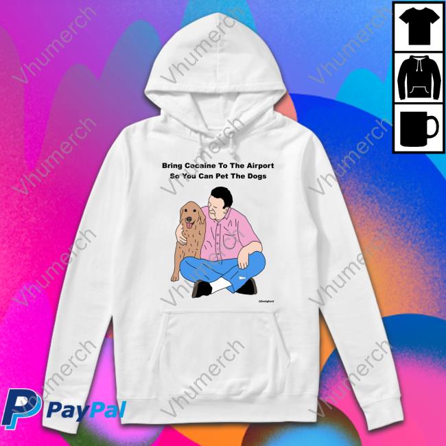 Bring Cocaine To The Airport So You Can Pet The Dogs Long Sleeve T Shirt Shirts That Go Hard