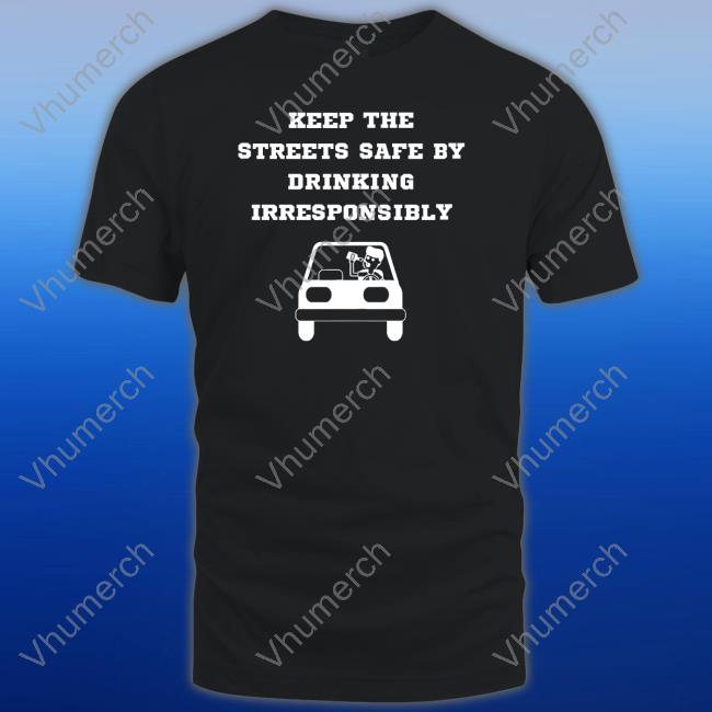 Degenerated Shop Keep The Streets Safe By Drinking Irresponsibly Hoodie Degenerated Shop Keep The Streets Safe By Drinking Irresponsibly Shirts