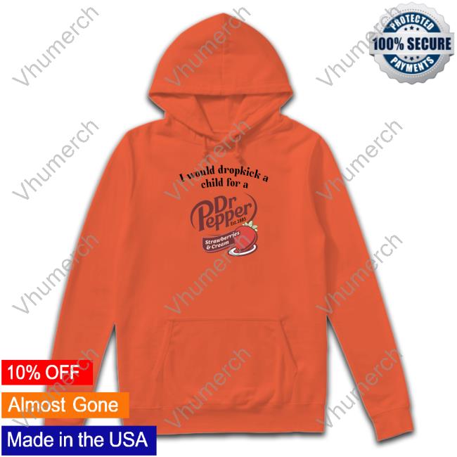 Unethicalthreads Store I Would Dropkick A Child For A Dr Pepper Strawberries & Cream Long Sleeve T Shirt I Would Dropkick A Child For A Dr Pepper Strawberries & Cream T Shirt