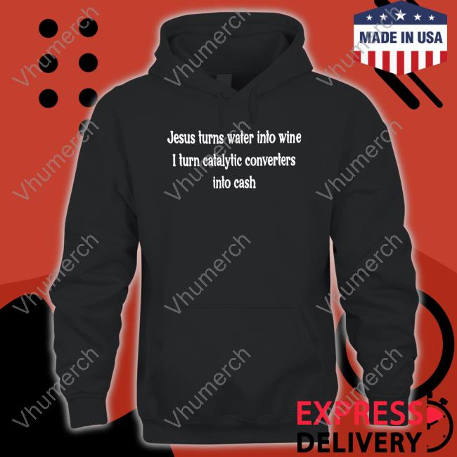Monkeybutlerprints Jesus Turns Water Into Wine I Turn Catalytic Converters Into Cash Sweatshirt