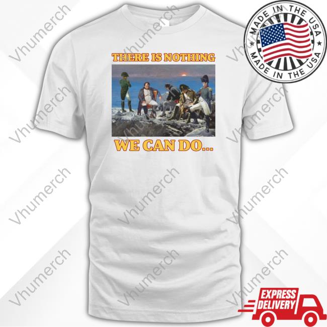 Bussinapparelco There Is Nothing We Can Do Napoleon T-Shirt