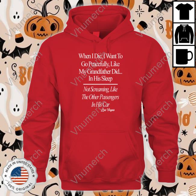 Shirts That Go Hard When I Die I Want To Go Peacefully Like My Grandfather Did In His Sleep T Shirt Shirtsthtgohard