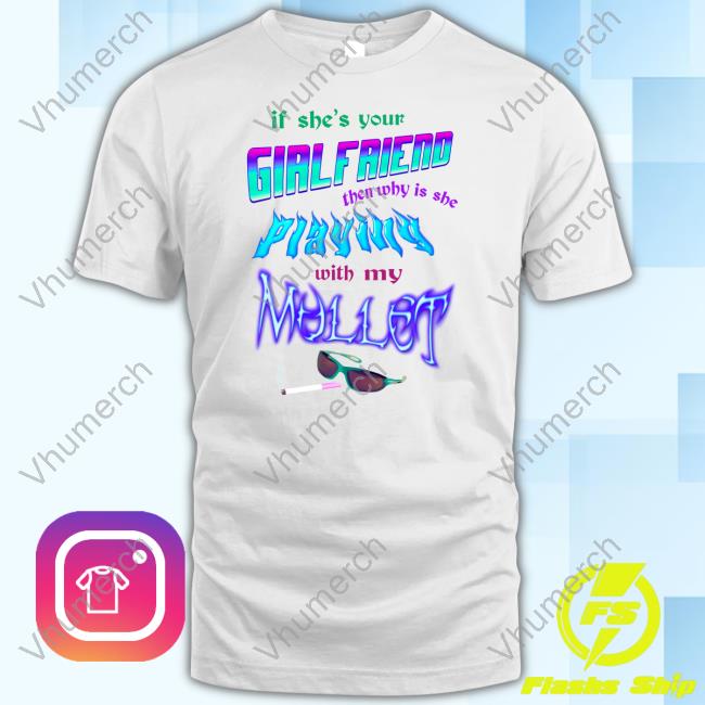 If She's Your Girlfriend Then Why Is She Playing With My Mullet Shirts Katherine Fitzgerald