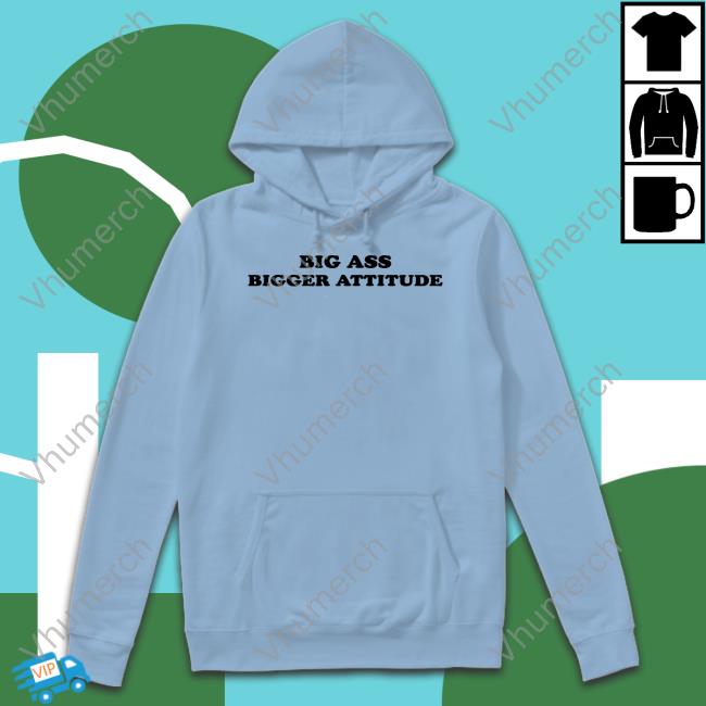Shopservingcnt Big Ass Bigger Attitude Hoodie Shopservingcnt Big Ass Bigger Attitude Shirts