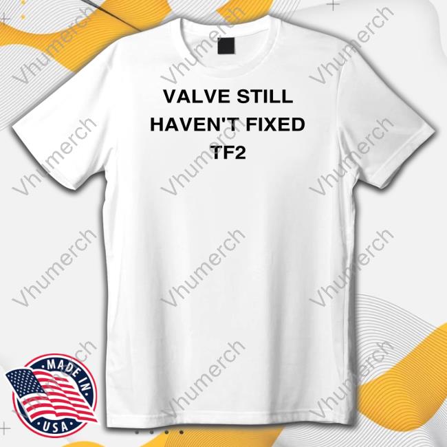 Valve Still Haven't Fixed Tf2 T Shirt