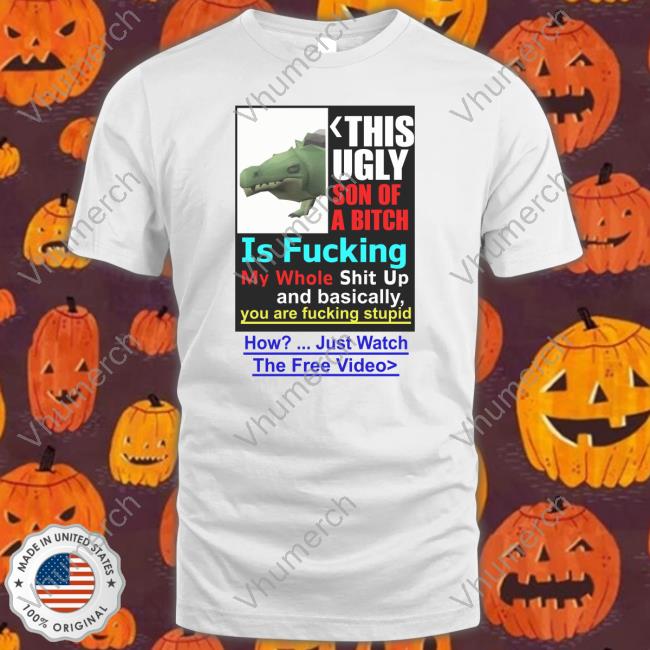 This Ugly Son Of A Bitch Is Fucking My Whole Shit Up Long Sleeve Tee Shirt